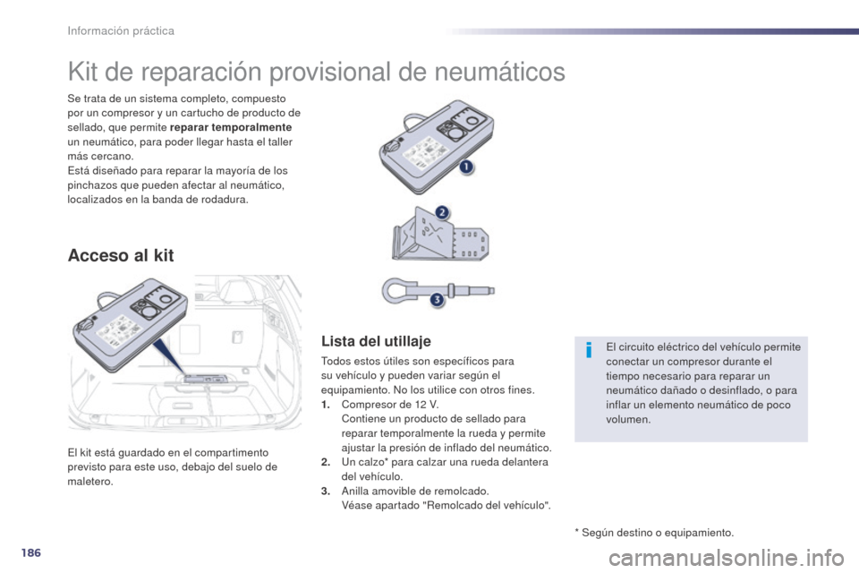 Peugeot 508 Hybrid 2014  Manual del propietario (in Spanish) 186
508_es_Chap08_info-pratiques_ed02-2014
Información práctica
El kit está guardado en el compartimento 
previsto para este uso, debajo del suelo de 
maletero. Se trata de un sistema completo, com