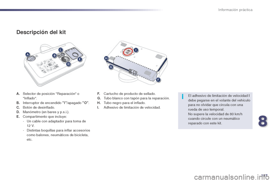 Peugeot 508 Hybrid 2014  Manual del propietario (in Spanish) 187
i
508_es_Chap08_info-pratiques_ed02-2014
A. Selector de posición "Reparación" o " Inf lado".
B.
 I

nterruptor de encendido "I" /apagado "O".
C.
 B

otón de desinflado.
D.
 M

anómetro (en bar