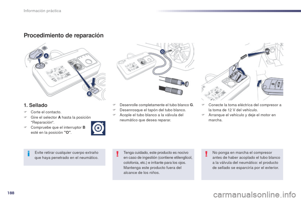 Peugeot 508 Hybrid 2014  Manual del propietario (in Spanish) 188
508_es_Chap08_info-pratiques_ed02-2014
Procedimiento de reparación
1. SelladoF Desenrolle completamente el tubo blanco G.F Desenrosque el tapón del tubo blanco.
F
 A cople el tubo blanco a la v