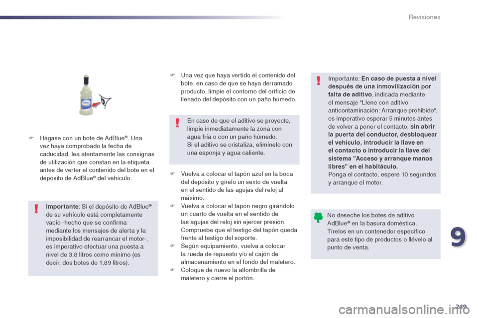 Peugeot 508 Hybrid 2014  Manual del propietario (in Spanish) 249
508_es_Chap09_verifications_ed02-2014
F Hágase con un bote de AdBlue®. Una 
vez haya comprobado la fecha de 
caducidad, lea atentamente las consignas 
de utilización que constan en la etiqueta 