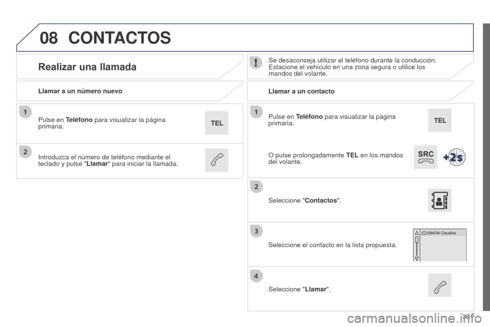 Peugeot 508 Hybrid 2014  Manual del propietario (in Spanish) 331
08
508_es_Chap11c_SMEGplus-i_ed02-2014
Pulse en Teléfono para visualizar la página 
primaria.
Llamar a un número nuevo
Llamar a un contacto
Realizar una llamadaSe desaconseja utilizar el teléf