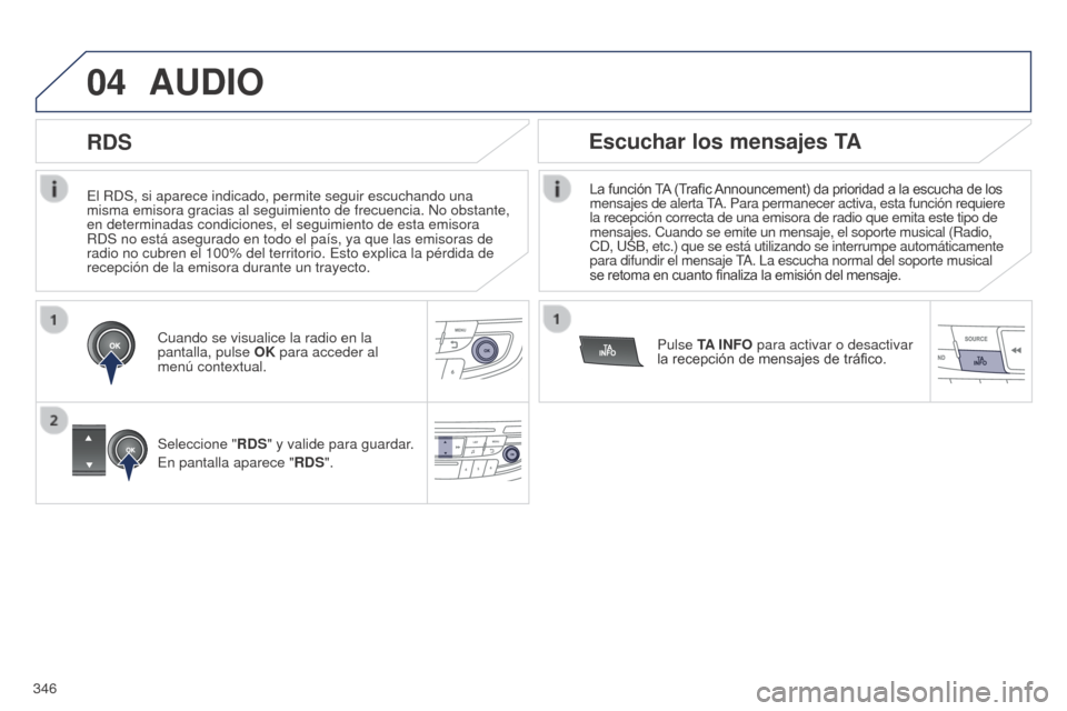Peugeot 508 Hybrid 2014 Manual del propietario (in Spanish) 346
04
El RDS, si aparece indicado, permite seguir escuchando una
misma emisora gracias al seguimiento de frecuencia. No obstante,
en determinadas condiciones, el seguimiento de esta emisora
RDS no Peugeot 508 Hybrid 2014 Manual del propietario (in Spanish) 346
04
El RDS, si aparece indicado, permite seguir escuchando una
misma emisora gracias al seguimiento de frecuencia. No obstante,
en determinadas condiciones, el seguimiento de esta emisora
RDS no