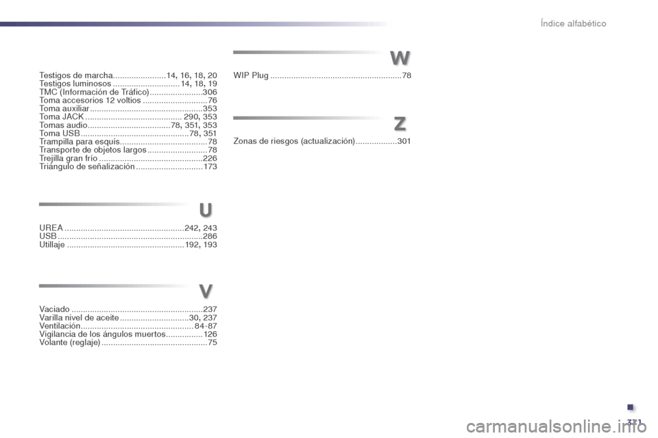 Peugeot 508 Hybrid 2014 Manual del propietario (in Spanish) 371
Testigos de marcha.......................14, 16 , 18, 20
Testigos luminosos .............................14, 18 , 19
TMC (Información de Tráfico)
.......................3
06
Toma accesorios Peugeot 508 Hybrid 2014 Manual del propietario (in Spanish) 371
Testigos de marcha.......................14, 16 , 18, 20
Testigos luminosos .............................14, 18 , 19
TMC (Información de Tráfico)
.......................3
06
Toma accesorios