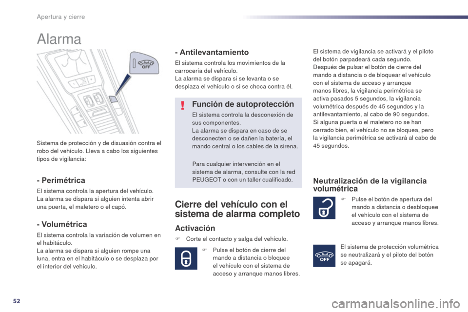 Peugeot 508 Hybrid 2014  Manual del propietario (in Spanish) 52
508_es_Chap02_ouvertures_ed02-2014
Sistema de protección y de disuasión contra el 
robo del vehículo. Lleva a cabo los siguientes 
tipos de vigilancia:
Alarma
- Perimétrica
El sistema controla 