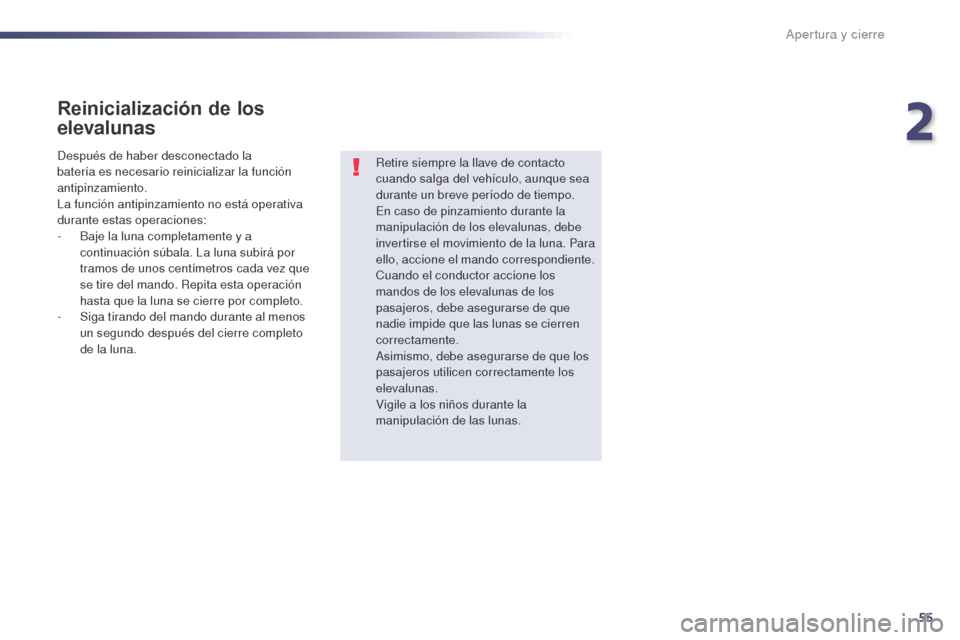 Peugeot 508 Hybrid 2014  Manual del propietario (in Spanish) 55
508_es_Chap02_ouvertures_ed02-2014
Reinicialización de los 
elevalunas
Retire siempre la llave de contacto 
cuando salga del vehículo, aunque sea 
durante un breve período de tiempo.
En caso de 