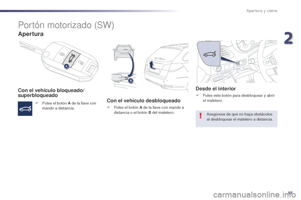 Peugeot 508 Hybrid 2014  Manual del propietario (in Spanish) 57
508_es_Chap02_ouvertures_ed02-2014
Portón motorizado (SW)
Apertura
Con el vehículo bloqueado/
superbloqueado
F Pulse el botón A de la llave con mando a distancia.Con el vehículo desbloqueado
F 