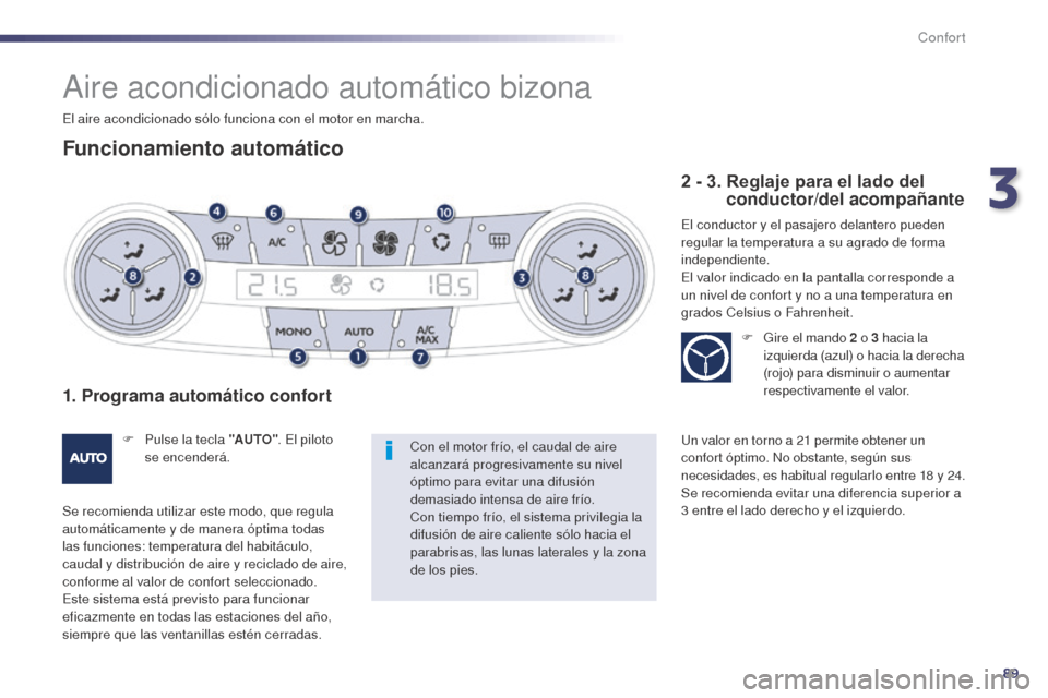Peugeot 508 Hybrid 2014  Manual del propietario (in Spanish) 89
508_es_Chap03_confort_ed02-2014
Aire acondicionado automático bizona
Funcionamiento automático
1. Programa automático confort
F Pulse la tecla "AUTO". El piloto 
se encenderá.
Se recomienda uti