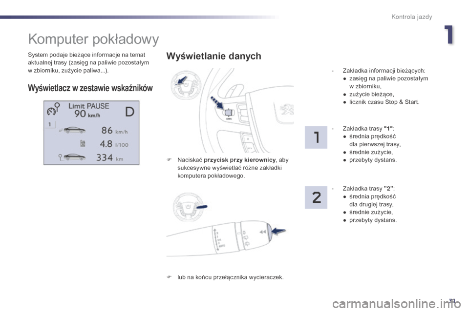 Peugeot 508 Hybrid 2014  Instrukcja Obsługi (in Polish) 31
System podaje bieżące informacje na temat 
aktualnej trasy (zasięg na paliwie pozostałym  
w zbiorniku, zużycie paliwa...).
Komputer pokładowy
Wyświetlacz w zestawie wskaźników
Wyświetlan
