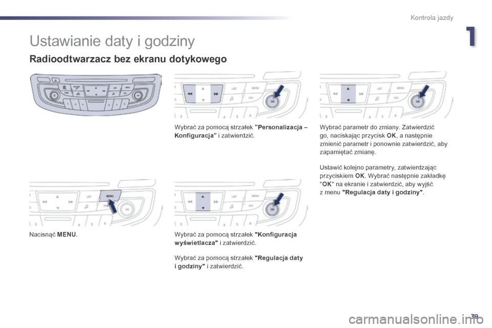 Peugeot 508 Hybrid 2014  Instrukcja Obsługi (in Polish) 39
Ustawianie daty i godziny
Radioodtwarzacz bez ekranu dotykowego
Nacisnąć MENU. Wybrać za pomocą strzałek "
Personalizacja – 
Konfiguracja " i zatwierdzić.
Wybrać za pomocą strzałek "Konf