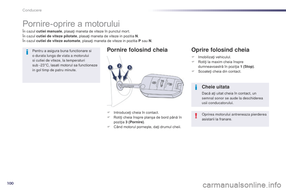 Peugeot 508 Hybrid 2014  Manualul de utilizare (in Romanian) 100
Conducere
Pornire-oprire a motorului
F Introduceţi cheia în contact.
F R otiţi cheia înspre planşa de bord până în 
poziţia 3 (Pornire) .
F
 
C
 ând motorul porneşte, daţi drumul cheii