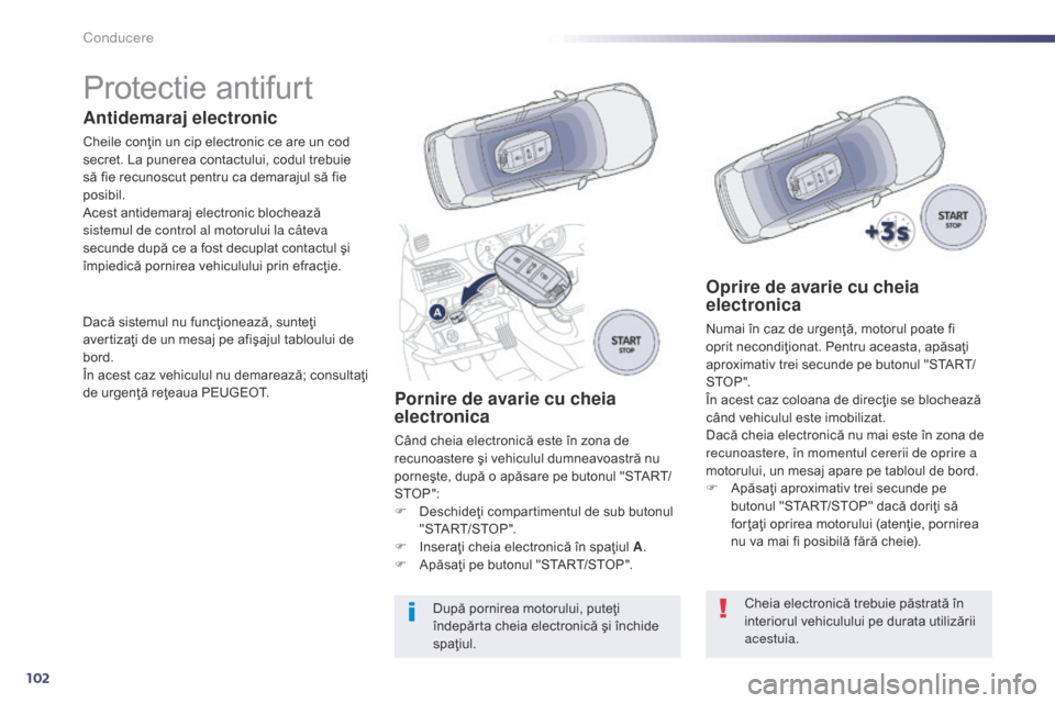Peugeot 508 Hybrid 2014  Manualul de utilizare (in Romanian) 102
Protectie antifurt
Antidemaraj electronic
Cheile conţin un cip electronic ce are un cod 
secret. La punerea contactului, codul trebuie 
să fie recunoscut pentru ca demarajul să fie 
posibil.
Ac