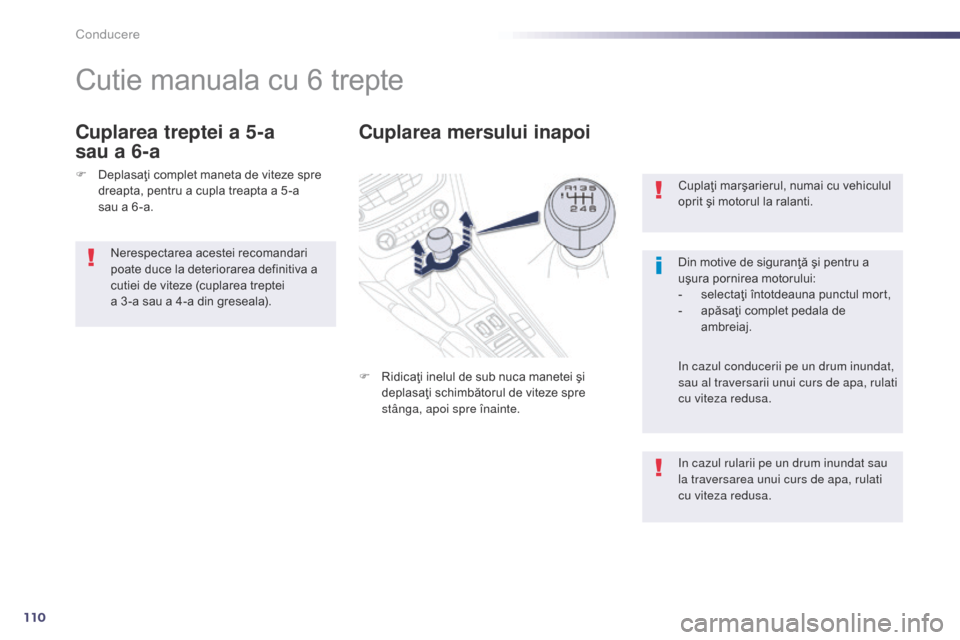Peugeot 508 Hybrid 2014  Manualul de utilizare (in Romanian) 110
Cuplaţi marşarierul, numai cu vehiculul 
oprit şi motorul la ralanti.
Din motive de siguranţă şi pentru a 
uşura pornirea motorului:
- 
s
 electaţi întotdeauna punctul mort,
-
 
a
 păsa