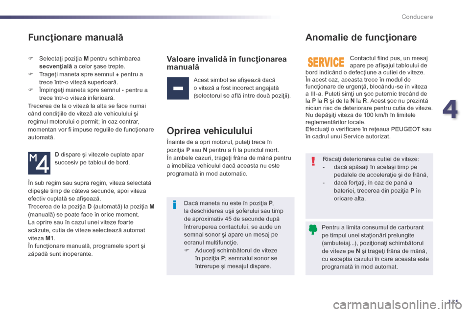Peugeot 508 Hybrid 2014  Manualul de utilizare (in Romanian) 115
Funcţionare manuală
F Selectaţi poziţia M pentru schimbarea secvenţială  a celor şase trepte.
F
 
T
 rageţi maneta spre semnul + pentru a 
trece într-o viteză superioară.
F
 
Î
 mpinge