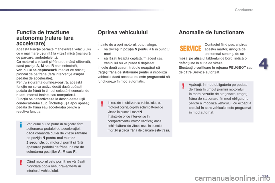 Peugeot 508 Hybrid 2014  Manualul de utilizare (in Romanian) 119
Apăsaţi, în mod obligatoriu pe pedala 
de frână în timpul pornirii motorului.
În toate cazurile de staţionare, trageţi 
frâna de stationare, în mod obligatoriu, 
pentru a imobiliza vehi