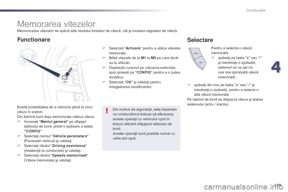 Peugeot 508 Hybrid 2014  Manualul de utilizare (in Romanian) 129
Memorarea vitezelor
Există posibilitatea de a memora până la cinci 
viteze în sistem.
Din fabrică sunt deja memorizate câteva viteze.
F 
A
 ccesati " Meniul general" pe afişajul 
tabloului 
