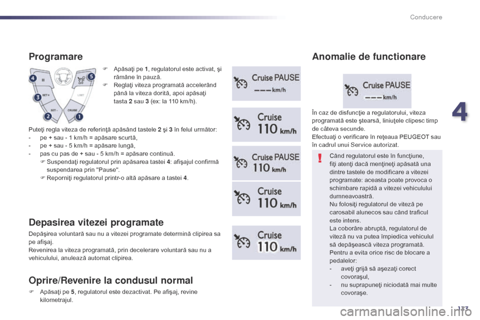 Peugeot 508 Hybrid 2014  Manualul de utilizare (in Romanian) 133
F Apăsaţi pe 1, regulatorul este activat, şi 
rămâne în pauză.
F
 
R
 eglaţi viteza programată accelerând 
până la viteza dorită, apoi apăsaţi 
tasta
 

2 sau 3 (ex: la 110 km/h).
P