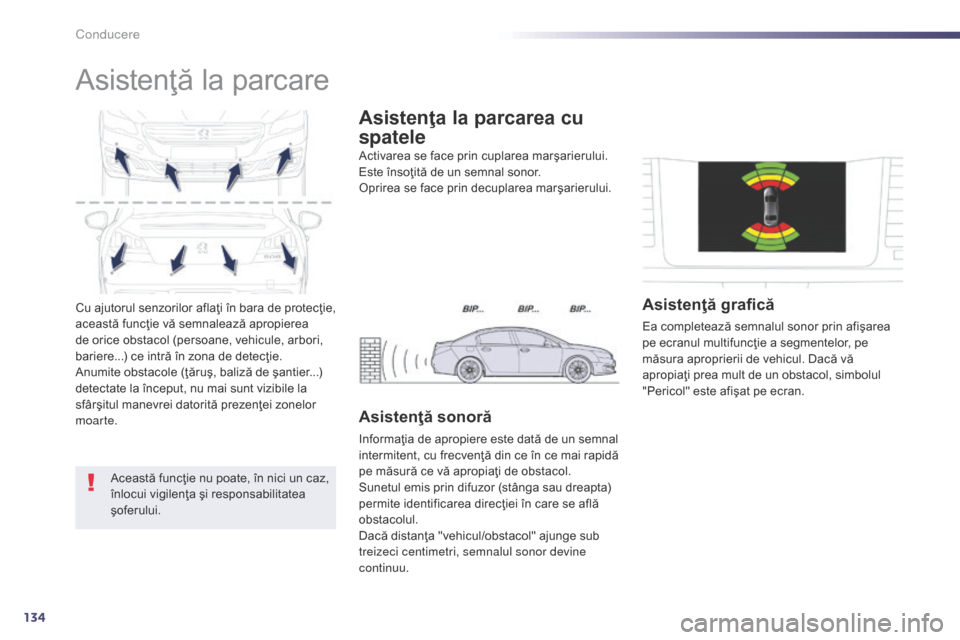 Peugeot 508 Hybrid 2014  Manualul de utilizare (in Romanian) 134
Cu ajutorul senzorilor aflaţi în bara de protecţie, 
această funcţie vă semnalează apropierea 
de orice obstacol (persoane, vehicule, arbori, 
bariere...) ce intră în zona de detecţie.
A