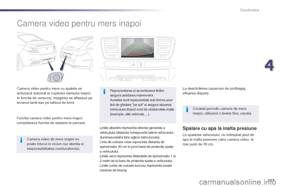 Peugeot 508 Hybrid 2014  Manualul de utilizare (in Romanian) 137
Camera video pentru mers inapoi
Camera video pentru mers cu spatele se 
activează automat la cuplarea mersului inapoi.
In functie de versiune, imaginea se afiseaza pe 
ecranul tactil sau pe tablo