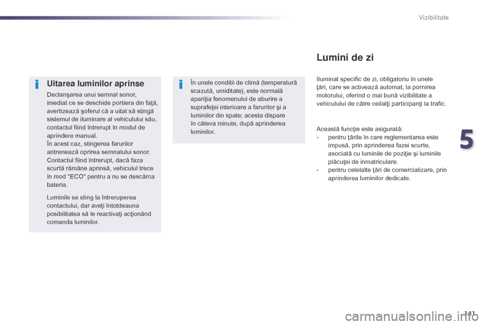 Peugeot 508 Hybrid 2014  Manualul de utilizare (in Romanian) 141
508_ro_Chap05_visibilite_ed02-2014
Uitarea luminilor aprinse
Declanşarea unui semnal sonor, 
imediat ce se deschide portiera din faţă, 
avertizează şoferul că a uitat să stingă 
sistemul d