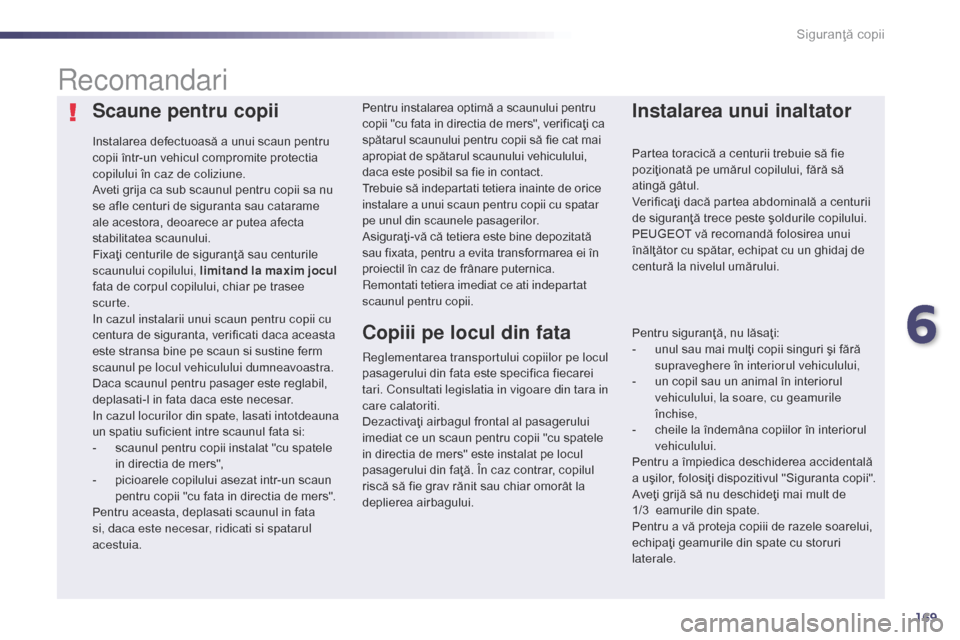 Peugeot 508 Hybrid 2014  Manualul de utilizare (in Romanian) 169
508_ro_Chap06_securite-enfants_ed02-2014
Scaune pentru copii
Instalarea defectuoasă a unui scaun pentru 
copii într-un vehicul compromite protectia 
copilului în caz de coliziune.
Aveti grija c