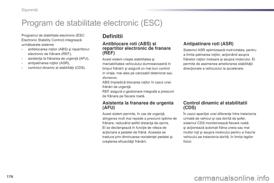 Peugeot 508 Hybrid 2014  Manualul de utilizare (in Romanian) 176
508_ro_Chap07_securite_ed02-2014
Programul de stabilitate electronic (ESC: 
Electronic Stability Control) integrează 
următoarele sisteme:
- 
a
 ntiblocarea roţilor (ABS) şi repartitorul 
elec