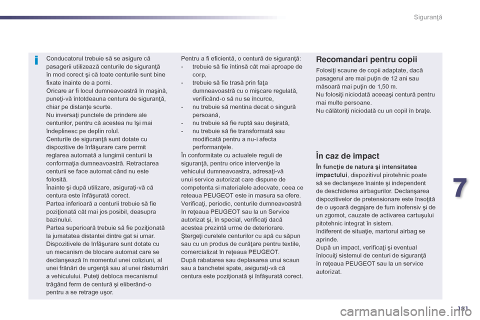 Peugeot 508 Hybrid 2014  Manualul de utilizare (in Romanian) 181
508_ro_Chap07_securite_ed02-2014
Conducatorul trebuie să se asigure că 
pasagerii utilizează centurile de siguranţă 
în mod corect şi că toate centurile sunt bine 
fixate înainte de a por