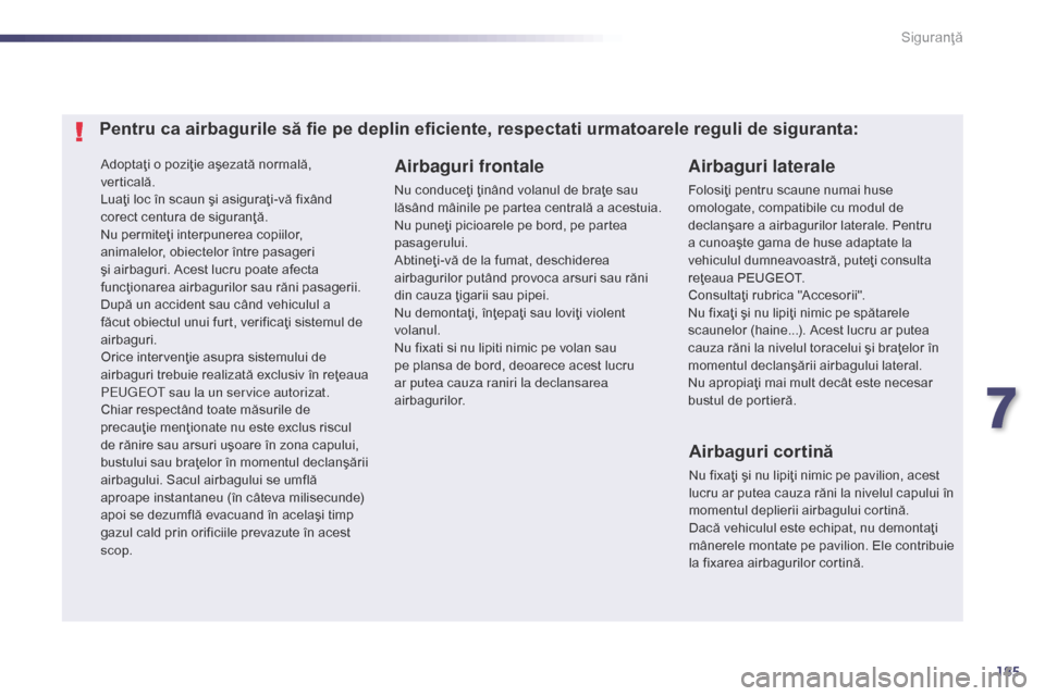 Peugeot 508 Hybrid 2014  Manualul de utilizare (in Romanian) 185
508_ro_Chap07_securite_ed02-2014
Adoptaţi o poziţie aşezată normală, 
verticală.
Luaţi loc în scaun şi asiguraţi-vă fixând 
corect centura de siguranţă.
Nu permiteţi interpunerea co