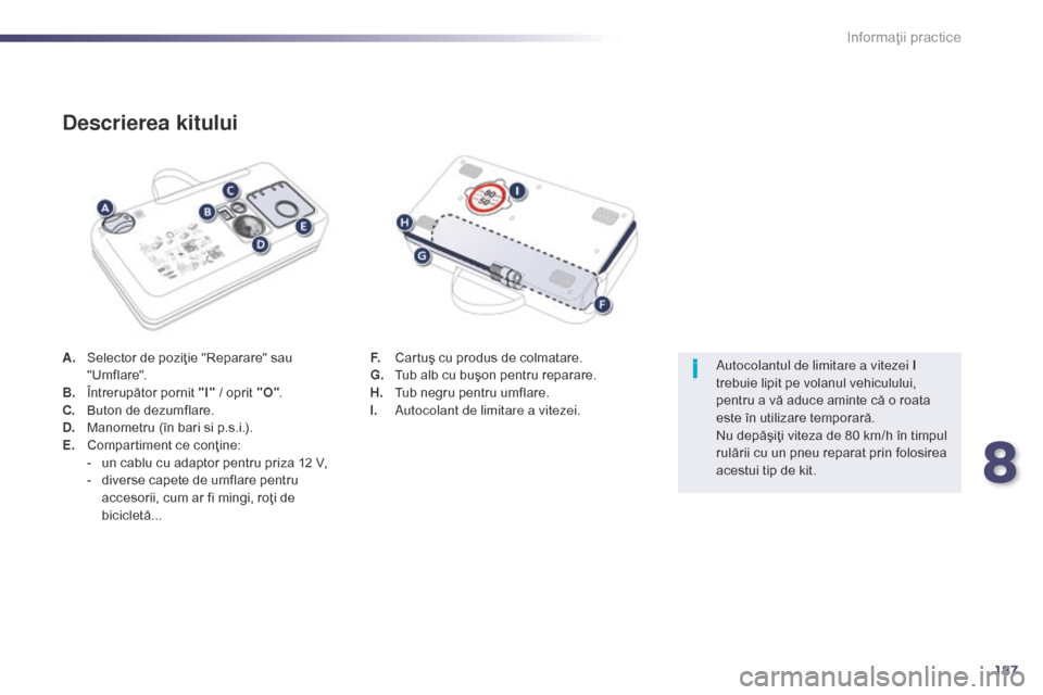 Peugeot 508 Hybrid 2014  Manualul de utilizare (in Romanian) 187
i
508_ro_Chap08_info-pratiques_ed02-2014
A. Selector de poziţie "Reparare" sau "Umflare".
B.
 Î

ntrerupător pornit "I"  / oprit "O".
C.
 B

uton de dezumflare.
D.
 M

anometru (în bari si p.s