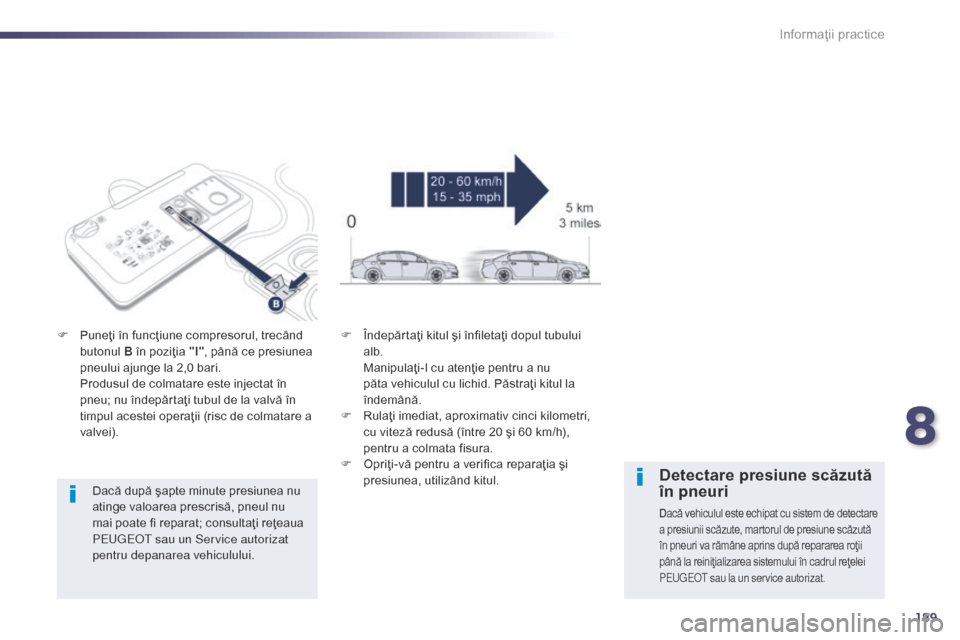 Peugeot 508 Hybrid 2014  Manualul de utilizare (in Romanian) 189
508_ro_Chap08_info-pratiques_ed02-2014
Dacă după şapte minute presiunea nu 
atinge valoarea prescrisă, pneul nu 
mai poate fi reparat; consultaţi reţeaua 
P
e
ugeot  sau un Service autorizat