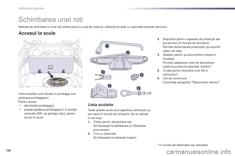 Peugeot 508 Hybrid 2014  Manualul de utilizare (in Romanian) 192
508_ro_Chap08_info-pratiques_ed02-2014
Schimbarea unei roti
Instrumentele sunt situate în portbagaj sub 
podeaua portbagajului.
Pentru acces:
F 
d
 eschideţi portbagajul,
F
 
p
 lasaţi podeaua 