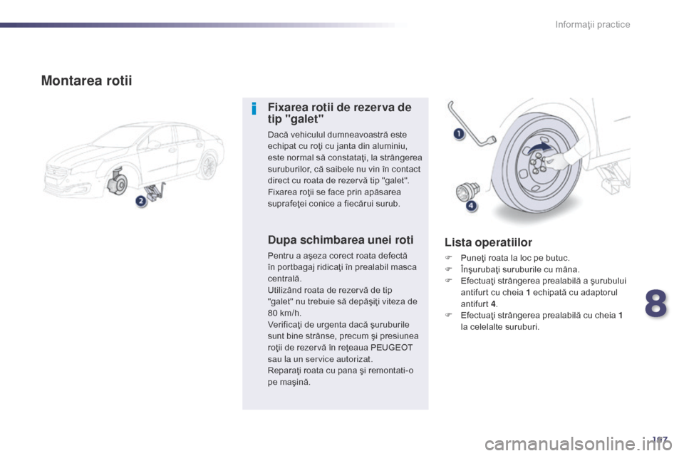 Peugeot 508 Hybrid 2014  Manualul de utilizare (in Romanian) 197
508_ro_Chap08_info-pratiques_ed02-2014
Montarea rotii
Fixarea rotii de rezerva de 
tip "galet"
Dacă vehiculul dumneavoastră este 
echipat cu roţi cu janta din aluminiu, 
este normal să constat