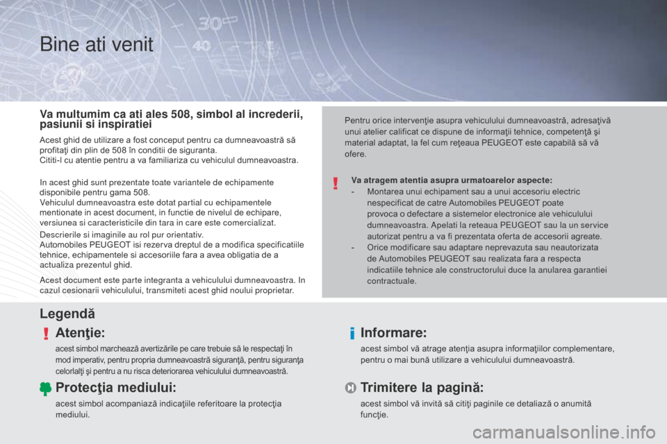 Peugeot 508 Hybrid 2014  Manualul de utilizare (in Romanian) Bine ati venit
Va atragem atentia asupra urmatoarelor aspecte:
- M ontarea unui echipament sau a unui accesoriu electric 
nespecificat de catre Automobiles PEUGEOT poate 
provoca o defectare a sisteme