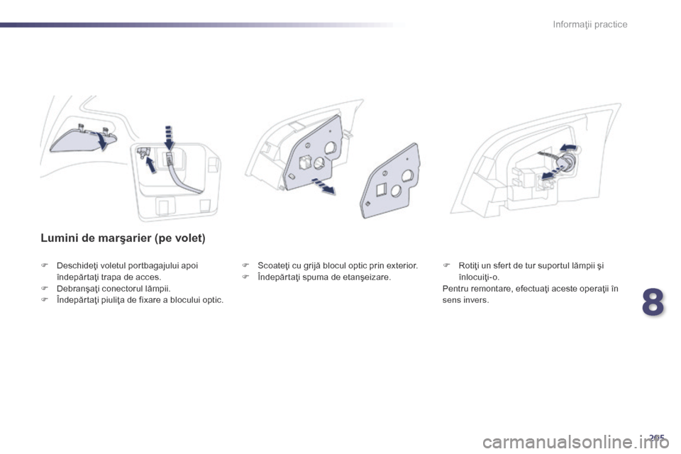 Peugeot 508 Hybrid 2014  Manualul de utilizare (in Romanian) 205
508_ro_Chap08_info-pratiques_ed02-2014
Lumini de marşarier (pe volet)
F Deschideţi voletul portbagajului apoi îndepărtaţi trapa de acces.
F
 
D
 ebranşaţi conectorul lămpii.
F
 
Î
 ndepă