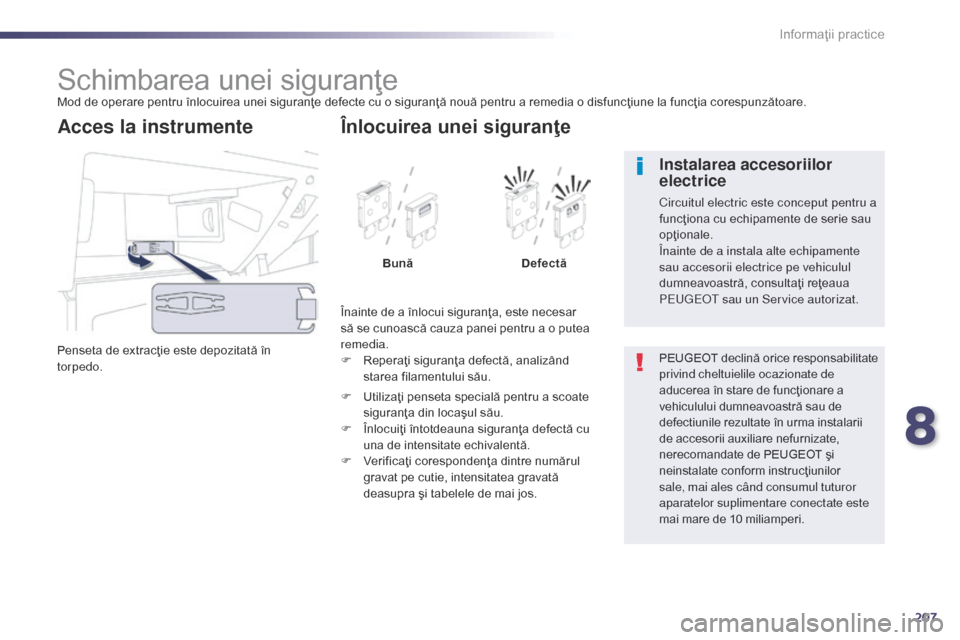 Peugeot 508 Hybrid 2014  Manualul de utilizare (in Romanian) 207
508_ro_Chap08_info-pratiques_ed02-2014
Schimbarea unei siguranţeMod de operare pentru înlocuirea unei siguranţe defecte cu o siguranţă nouă pentru a remedia o disfuncţiune la funcţia cores