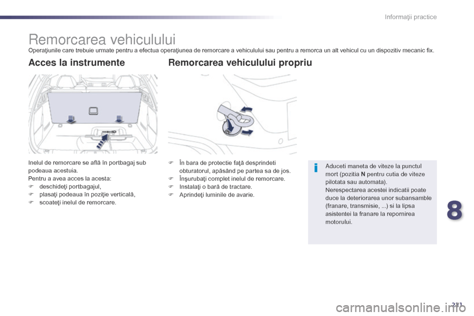 Peugeot 508 Hybrid 2014  Manualul de utilizare (in Romanian) 221
508_ro_Chap08_info-pratiques_ed02-2014
Remorcarea vehicululuiOperaţiunile care trebuie urmate pentru a efectua operaţiunea de remorcare a vehiculului sau pentru a remorca un alt vehicul cu un di