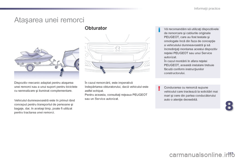 Peugeot 508 Hybrid 2014  Manualul de utilizare (in Romanian) 223
508_ro_Chap08_info-pratiques_ed02-2014
Ataşarea unei remorci
Vă recomandăm să utilizaţi dispozitivele 
de remorcare şi cablurile originale 
PEUGEOT, care au fost testate şi 
omologate înc