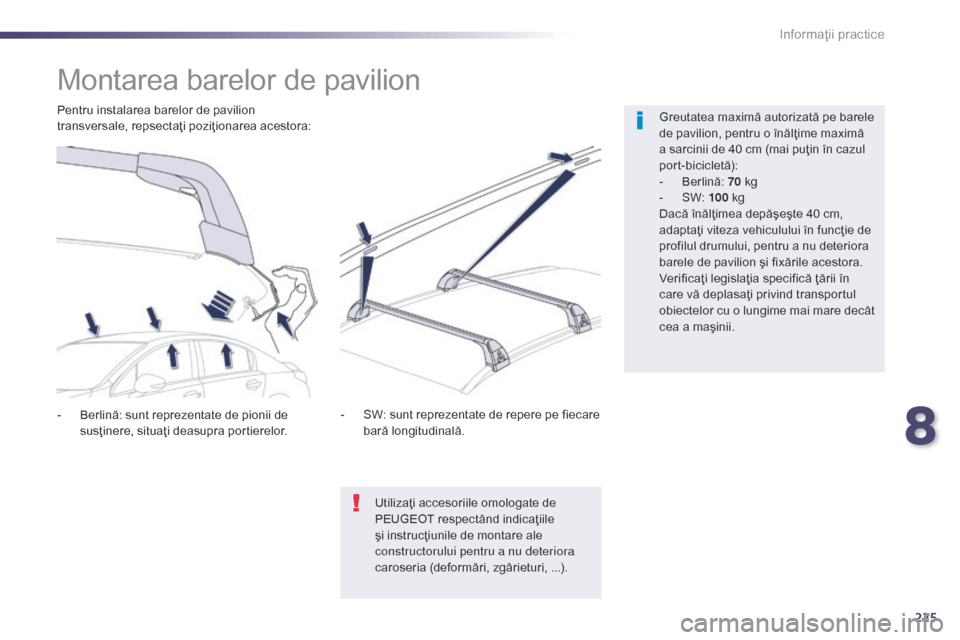Peugeot 508 Hybrid 2014  Manualul de utilizare (in Romanian) 225
508_ro_Chap08_info-pratiques_ed02-2014
Montarea barelor de pavilion
Greutatea maximă autorizată pe barele 
de pavilion, pentru o înălţime maximă 
a sarcinii de 40 cm (mai puţin în cazul 
p