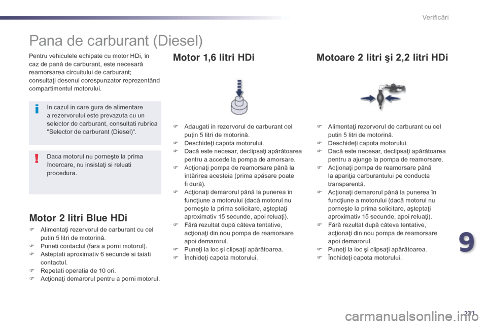 Peugeot 508 Hybrid 2014  Manualul de utilizare (in Romanian) 231
508_ro_Chap09_verifications_ed02-2014
Pentru vehiculele echipate cu motor HDi, în 
caz de pană de carburant, este necesară 
reamorsarea circuitului de carburant; 
consultaţi desenul corespunza