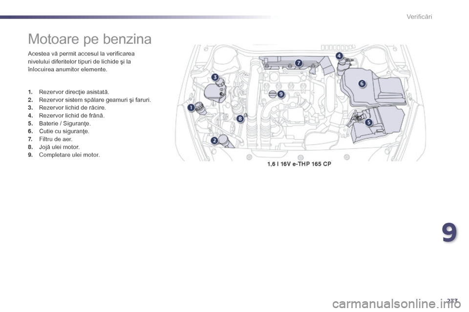Peugeot 508 Hybrid 2014  Manualul de utilizare (in Romanian) 233
508_ro_Chap09_verifications_ed02-2014
1,6 l 16V e-THP 165 CP
Motoare pe benzina
Acestea vă permit accesul la verificarea 
nivelului diferitelor tipuri de lichide şi la 
înlocuirea anumitor elem