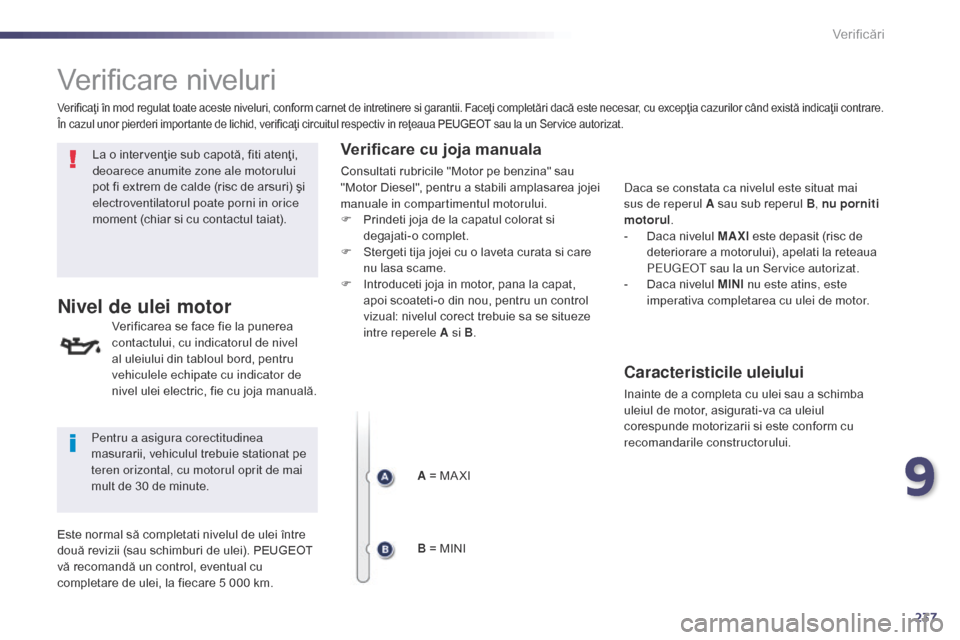 Peugeot 508 Hybrid 2014  Manualul de utilizare (in Romanian) 237
508_ro_Chap09_verifications_ed02-2014
Verificare niveluri
La o intervenţie sub capotă, fiti atenţi, 
deoarece anumite zone ale motorului 
pot fi extrem de calde (risc de arsuri) şi 
electroven