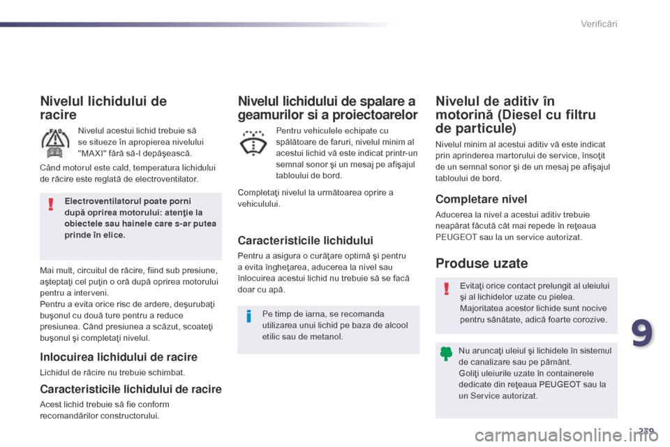 Peugeot 508 Hybrid 2014  Manualul de utilizare (in Romanian) 239
508_ro_Chap09_verifications_ed02-2014
Nivelul lichidului de  
racire
Nivelul acestui lichid trebuie să 
se situeze în apropierea nivelului 
"MA XI" fără să-l depăşească.
Mai mult, circuitu