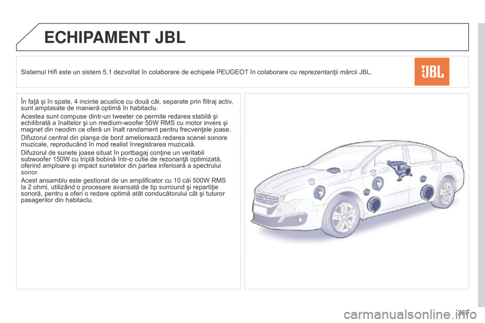 Peugeot 508 Hybrid 2014  Manualul de utilizare (in Romanian) 267
ECHIPAMENT JBL
Sistemul Hifi este un sistem 5.1 dezvoltat în colaborare de echipele PEUGEOT în colaborare cu reprezentanţii mărcii JBL.
În faţă şi în spate, 4 incinte acustice cu două c