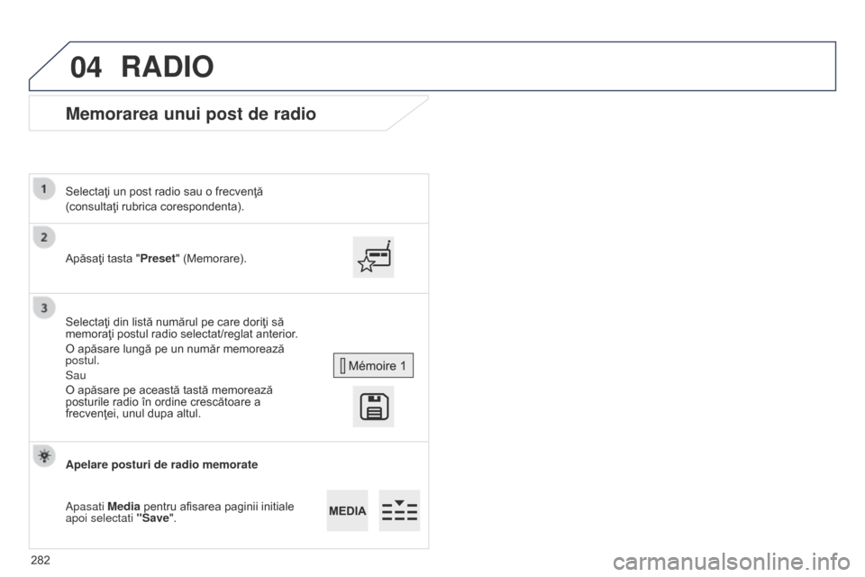 Peugeot 508 Hybrid 2014  Manualul de utilizare (in Romanian) 282
04
508_ro_Chap11c_SMEGplus-i_ed02-2014
Memorarea unui post de radio
Apăsaţi tasta "Preset" (Memorare).
Selectaţi un post radio sau o frecvenţă
(consultaţi rubrica corespondenta).
Selectaţi 