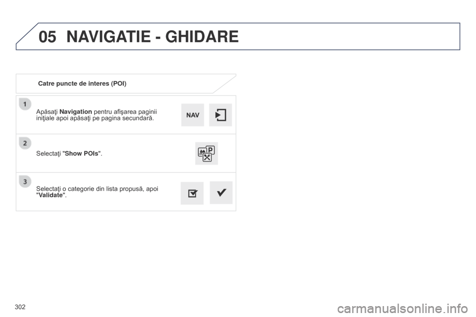 Peugeot 508 Hybrid 2014  Manualul de utilizare (in Romanian) 302
05
508_ro_Chap11c_SMEGplus-i_ed02-2014
Apăsaţi Navigation pentru afişarea paginii 
iniţiale apoi apăsaţi pe pagina secundară.
Selectaţi o categorie din lista propusă, apoi 
"Validate". Se