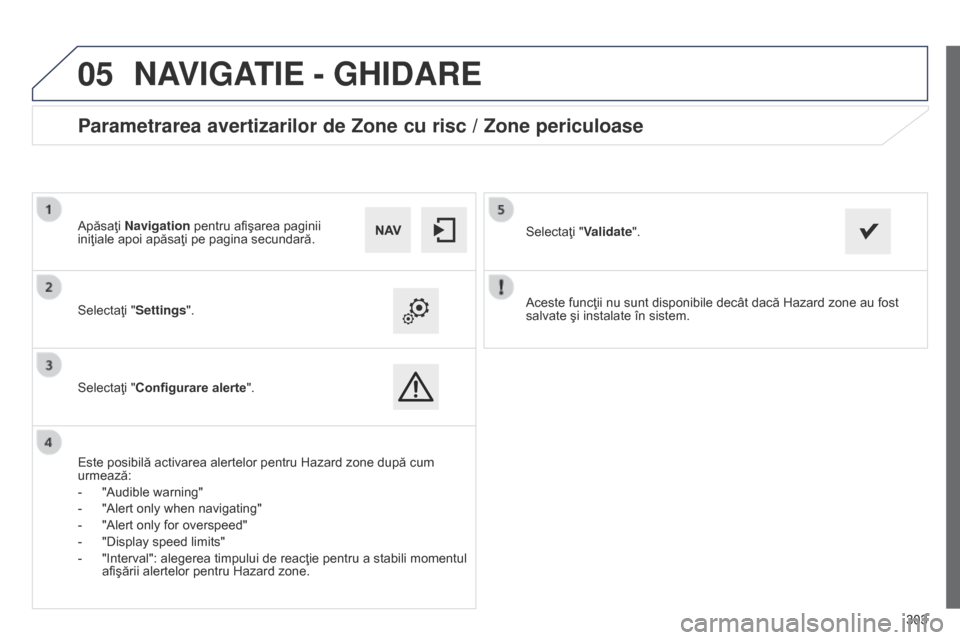 Peugeot 508 Hybrid 2014  Manualul de utilizare (in Romanian) 303
 303
05
508_ro_Chap11c_SMEGplus-i_ed02-2014
Aceste funcţii nu sunt disponibile decât dacă Hazard zone au fost 
salvate şi instalate în sistem.
Selectaţi "Settings".
Selectaţi "Configurare a