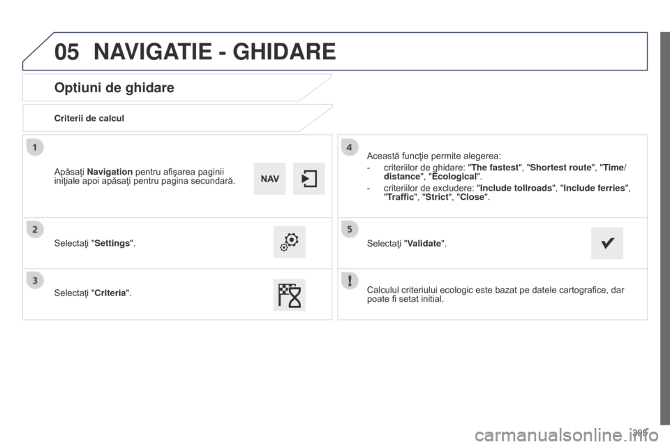 Peugeot 508 Hybrid 2014  Manualul de utilizare (in Romanian) 305
05
508_ro_Chap11c_SMEGplus-i_ed02-2014
Optiuni de ghidare
Criterii de calcul
Selectaţi "Settings".
Selectaţi "Criteria".Această funcţie permite alegerea:
-
 
criteriilor de ghidare: "The faste