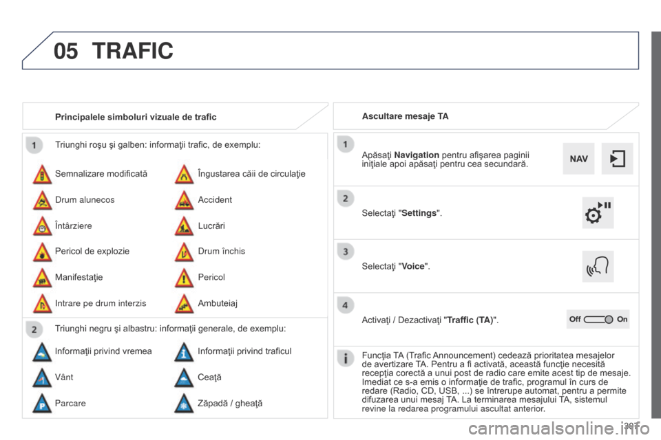 Peugeot 508 Hybrid 2014  Manualul de utilizare (in Romanian) 307
05
508_ro_Chap11c_SMEGplus-i_ed02-2014
Triunghi roşu şi galben: informaţii trafic, de exemplu:
Semnalizare modificată
Pericol de explozie Îngustarea căii de circulaţie
Drum închis
Drum alu
