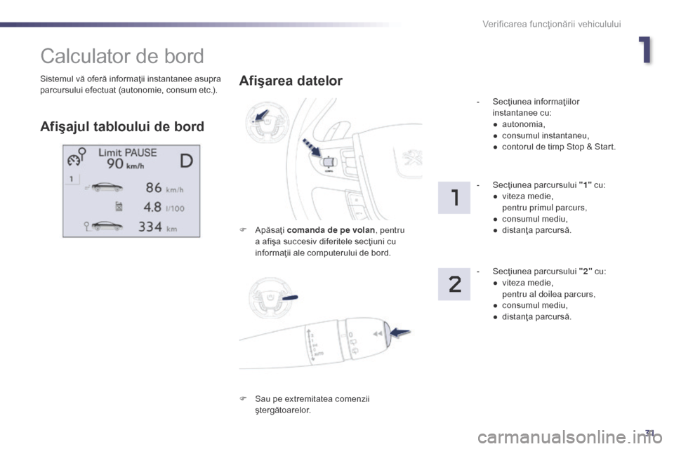 Peugeot 508 Hybrid 2014  Manualul de utilizare (in Romanian) 31
Sistemul vă oferă informaţii instantanee asupra 
parcursului efectuat (autonomie, consum etc.).
Calculator de bord
Afişajul tabloului de bordAfişarea datelor
F Apăsaţi 
comanda de pe volan ,