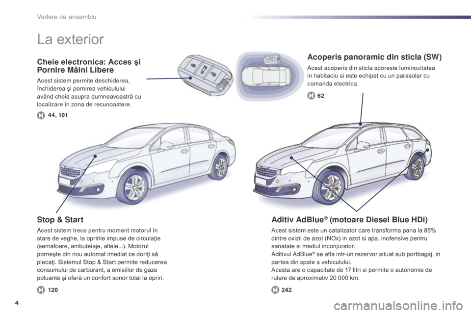 Peugeot 508 Hybrid 2014  Manualul de utilizare (in Romanian) 4
4 4, 10124262
120
508_ro_Chap00b_vue-ensemble_ed02-2014
Vedere de ansamblu
Cheie electronica: Acces şi 
Pornire Mâini Libere
Acest sistem permite deschiderea, 
închiderea şi pornirea vehiculului