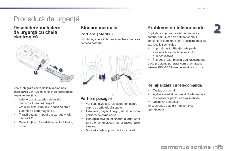 Peugeot 508 Hybrid 2014  Manualul de utilizare (in Romanian) 49
508_ro_Chap02_ouvertures_ed02-2014
Procedură de urgenţă
Deschidere-închidere 
de urgenţă cu cheia 
electronică
Cheia integrată serveşte la blocarea sau 
deblocarea vehiculului când cheia 